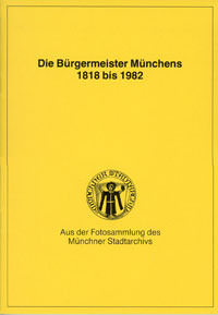  - Die Bürgermeister Münchens 1818 bis 1982