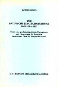Demel Walter - Der bayerische Staatsabsolutismus 1806/08-1817: