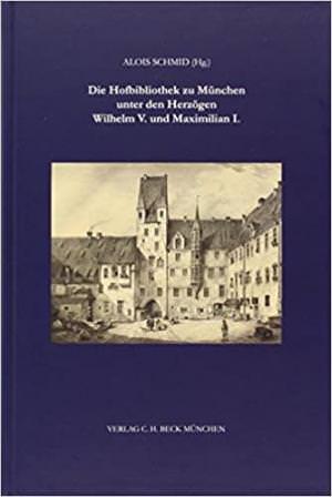 Schmid Alois,  Schwaab Claudia - Die Hofbibliothek zu München unter Wilhelm V. und Maximilian I.