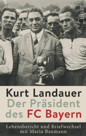 Landauer Kurt, Baumann Maria - Kurt Landauer - Der Präsident des FC Bayern