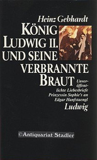 Gebhardt Heinz - König Ludwig II. und seine verbrannte Braut