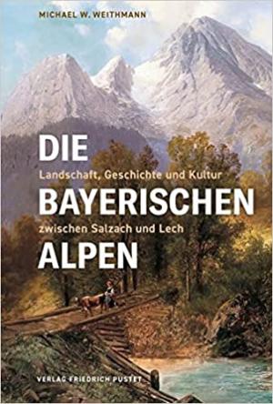Die Bayerischen Alpen - Landschaft, Geschichte und Kultur zwischen Salzach und Lech