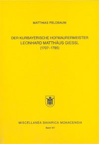 Feldbaum Matthias - Der kurbayerische Hofmaurermeister Leonhard Matthäus Giessl (1707 - 1785)