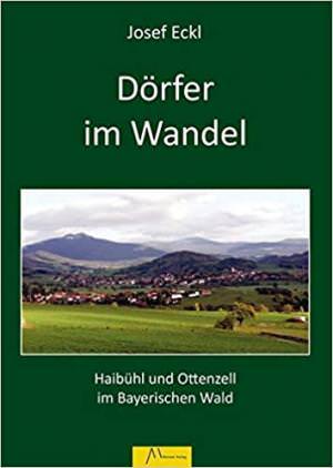 Eckl Josef - Dörfer im Wandel: aufgezeigt an Haibühl und Ottenzell im Bayerischen Wald