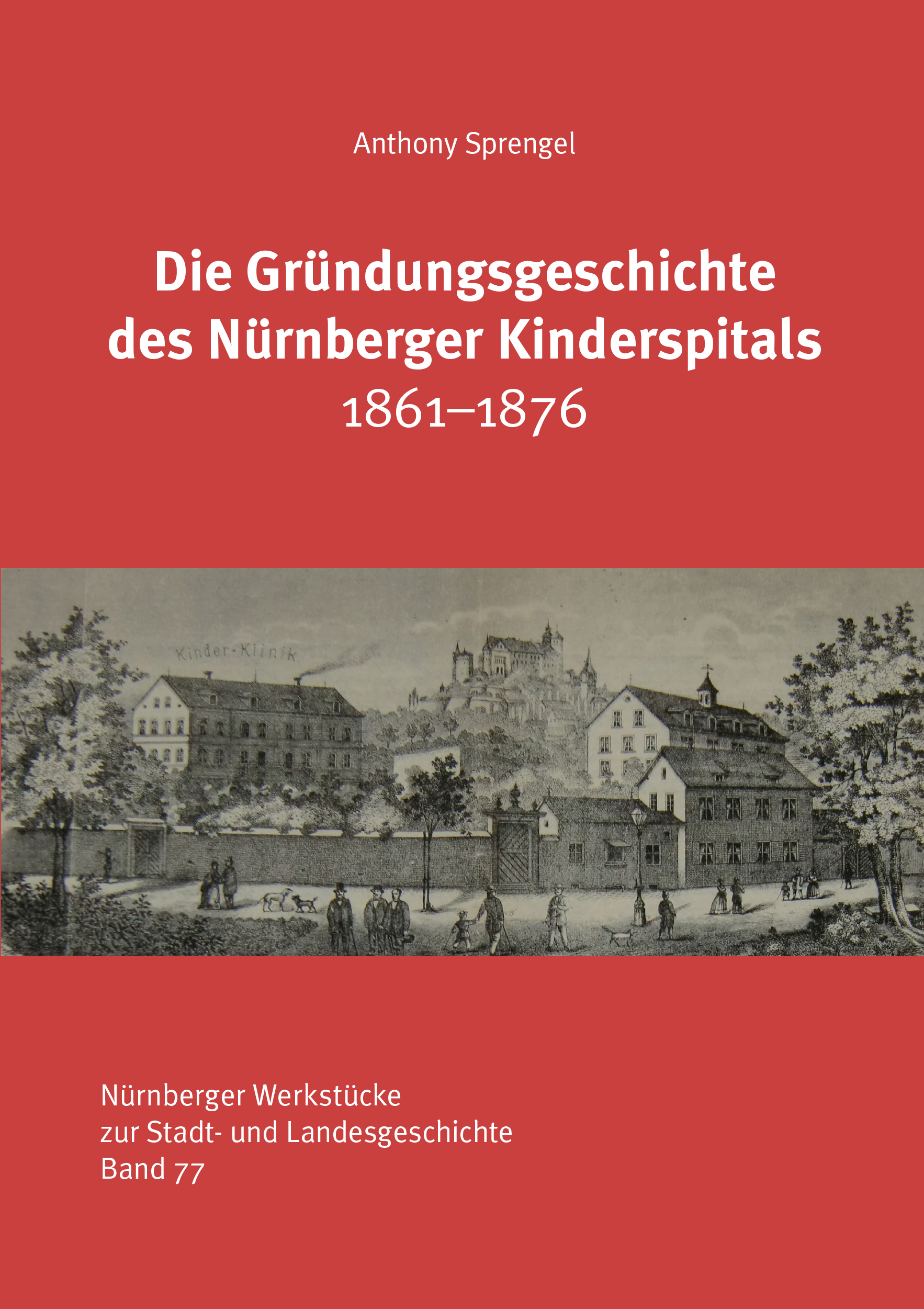 Sprengel Anthony, Otto Arnold - Die Gründungsgeschichte des Nürnberger Kinderspitals 1861-1876