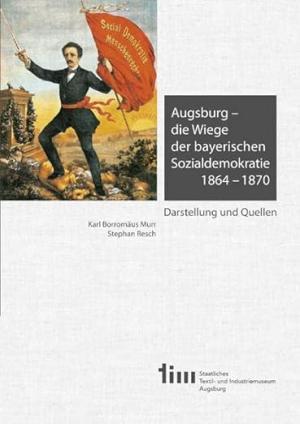 Murr Karl Borromäus, Resch Stephan - Augsburg – die Wiege der bayerischen Sozialdemokratie 1864 –1870