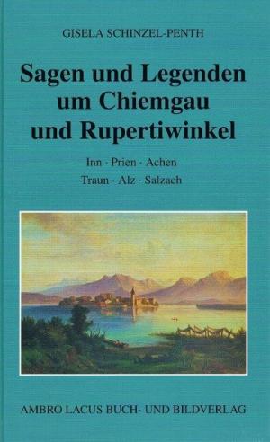 Schinzel-Penth Gisela - Sagen und Legenden um Chiemgau und Rupertiwinkel