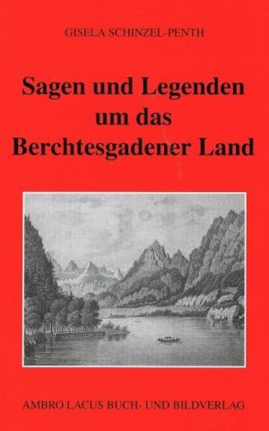 Schinzel-Penth Gisela - Sagen und Legenden um das Berchtesgadener Land