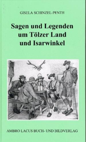 Schinzel-Penth Gisela - Sagen und Legenden um Tölzer Land und Isarwinkel