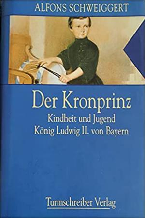  - Der Kronprinz: Kindheit und Jugend König Ludwig II. von Bayern