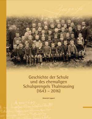 Lippert Heinrich - Geschichte der Schule und des ehemaligen Schulsprengels Thalmassing (1643-2016)