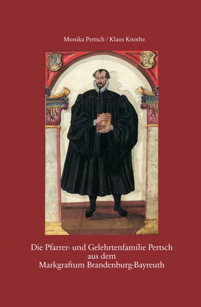 Pertsch Monika, Knothe Klaus - Die Pfarrer- und Gelehrtenfamilie Pertsch aus dem Markgraftum Brandenburg-Bayreuth