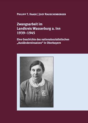 Haase Philipp T., Rauschenberger Joey - Zwangsarbeit  im Landkreis  Wasserburg a. Inn 1939–1945