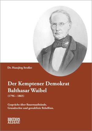 Straßer Hansjörg - Der Kemptener Demokrat Balthasar Waibel (1796 – 1865)