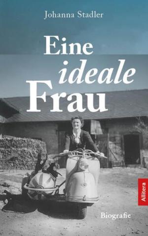 Cover zu Johanna Stadler: Eine ideale Frau – Vom fremdbestimmten Leben zur selbstbestimmten Frau (Biografie)