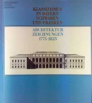  - Klassizismus in Bayern, Schwaben und Franken. Architekturzeichnungen 1775-1825
