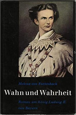 Fortenbach Helena von - Wahn und Wahrheit: ein Roman um König Ludwig II. von Bayern