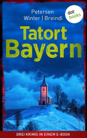 Petersen Nadine, Winter Michael, Breindl Roman - Tatort: Bayern - Drei Krimis in einem eBook