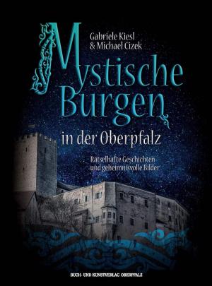 Kiesl Gabriele, Cizek Michael - Mystische Burgen in der Oberpfalz