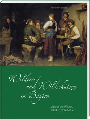 Schweiggert Alfons - Wilderer und Wildschützen in Bayern